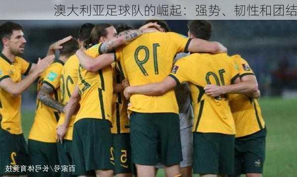 澳大利亚足球队的崛起：强势、韧性和团结