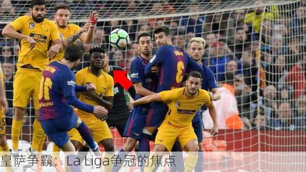 皇萨争霸：La Liga争冠的焦点