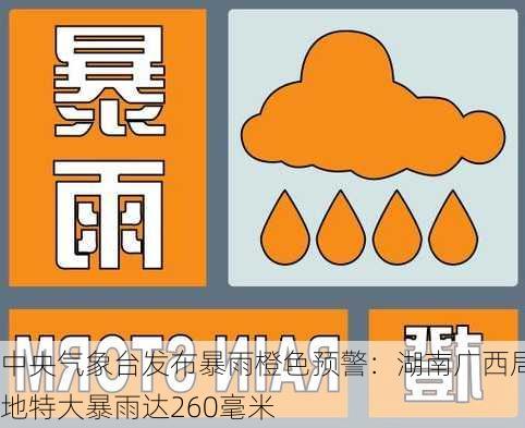 中央气象台发布暴雨橙色预警：湖南广西局地特大暴雨达260毫米
